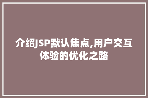 介绍JSP默认焦点,用户交互体验的优化之路 介绍JSP默认焦点,用户交互体验的优化之路 百度算法