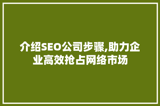 介绍SEO公司步骤,助力企业高效抢占网络市场 介绍SEO公司步骤,助力企业高效抢占网络市场 seo技术