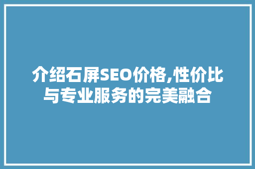 介绍石屏SEO价格,性价比与专业服务的完美融合