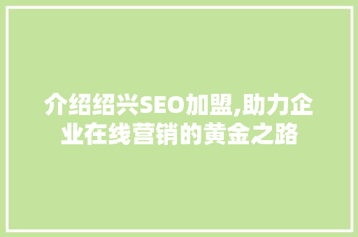 介绍绍兴SEO加盟,助力企业在线营销的黄金之路