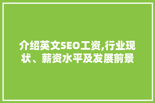 介绍英文SEO工资,行业现状、薪资水平及发展前景 介绍英文SEO工资,行业现状、薪资水平及发展前景 网站开发