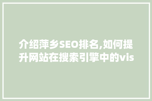 介绍萍乡SEO排名,如何提升网站在搜索引擎中的visibility 介绍萍乡SEO排名,如何提升网站在搜索引擎中的visibility 360搜优化
