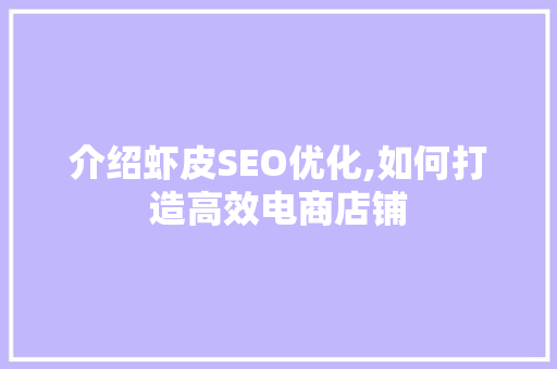 介绍虾皮SEO优化,如何打造高效电商店铺 介绍虾皮SEO优化,如何打造高效电商店铺 AI技术学习