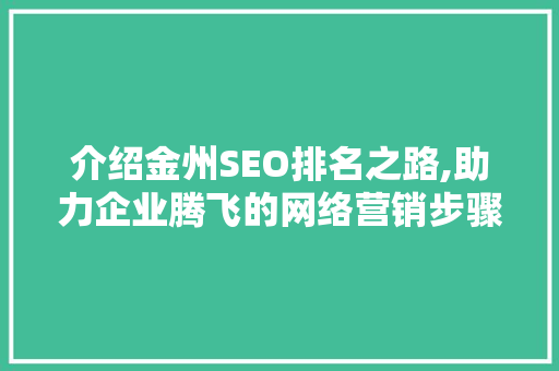 介绍金州SEO排名之路,助力企业腾飞的网络营销步骤 介绍金州SEO排名之路,助力企业腾飞的网络营销步骤 网站优化