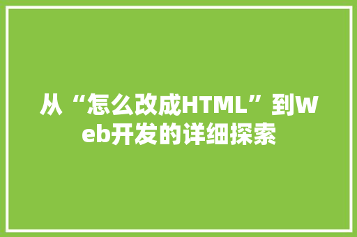 从“怎么改成HTML”到Web开发的详细探索 从“怎么改成HTML”到Web开发的详细探索 头条优化