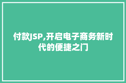 付款JSP,开启电子商务新时代的便捷之门
