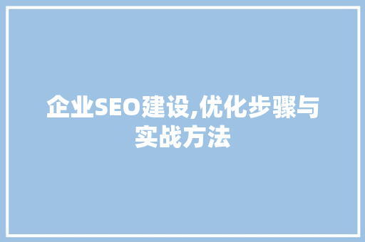 企业SEO建设,优化步骤与实战方法