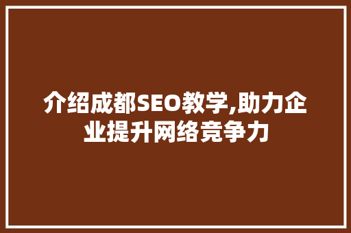 介绍成都SEO教学,助力企业提升网络竞争力 介绍成都SEO教学,助力企业提升网络竞争力 搜狗优化