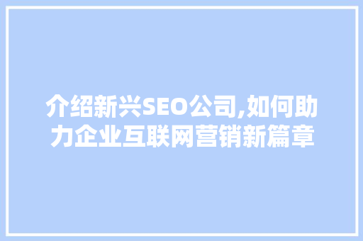 介绍新兴SEO公司,如何助力企业互联网营销新篇章