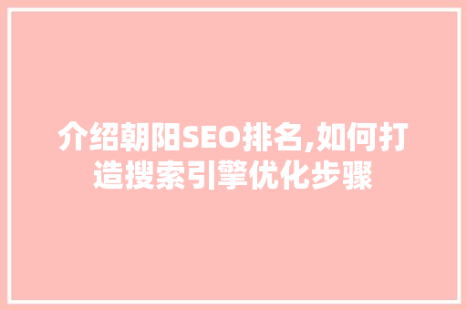 介绍朝阳SEO排名,如何打造搜索引擎优化步骤 介绍朝阳SEO排名,如何打造搜索引擎优化步骤 头条优化