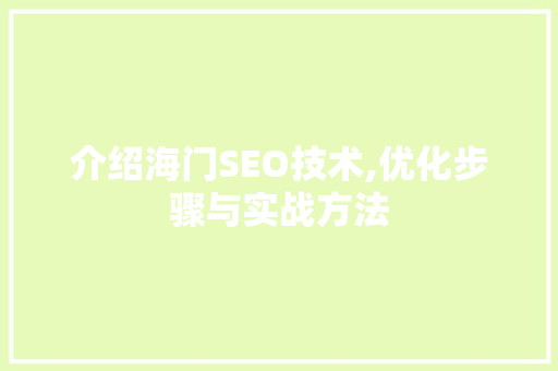 介绍海门SEO技术,优化步骤与实战方法 介绍海门SEO技术,优化步骤与实战方法 seo技术