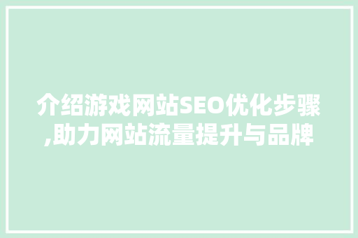 介绍游戏网站SEO优化步骤,助力网站流量提升与品牌曝光 介绍游戏网站SEO优化步骤,助力网站流量提升与品牌曝光 小程序开发