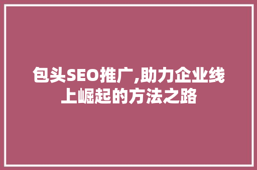 包头SEO推广,助力企业线上崛起的方法之路