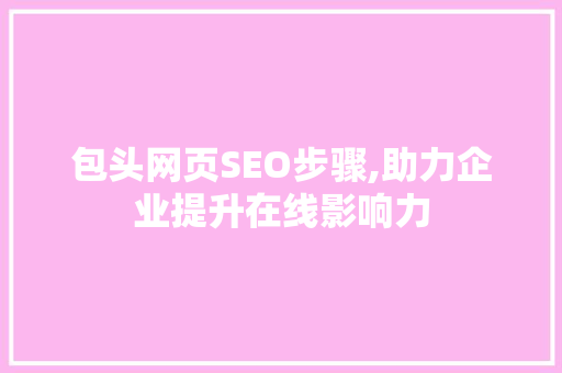 包头网页SEO步骤,助力企业提升在线影响力