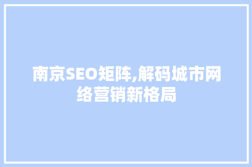 南京SEO矩阵,解码城市网络营销新格局 南京SEO矩阵,解码城市网络营销新格局 头条优化