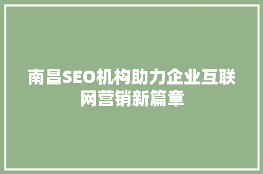 南昌SEO机构助力企业互联网营销新篇章 南昌SEO机构助力企业互联网营销新篇章 AI技术学习