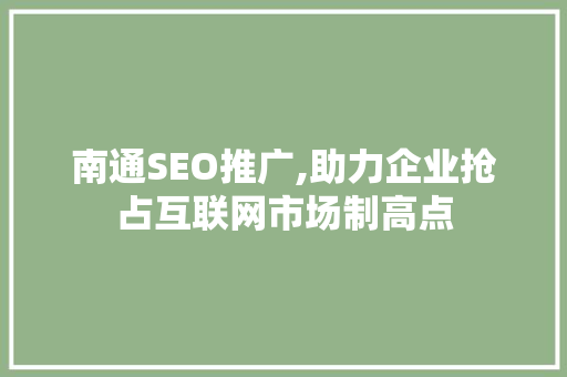 南通SEO推广,助力企业抢占互联网市场制高点 南通SEO推广,助力企业抢占互联网市场制高点 百度算法