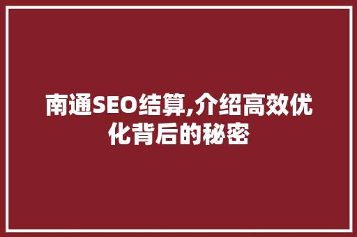 南通SEO结算,介绍高效优化背后的秘密 南通SEO结算,介绍高效优化背后的秘密 百度算法