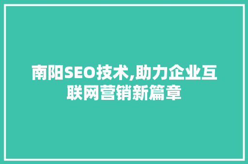 南阳SEO技术,助力企业互联网营销新篇章