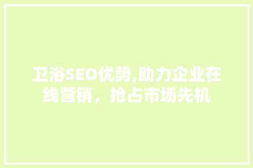 卫浴SEO优势,助力企业在线营销，抢占市场先机