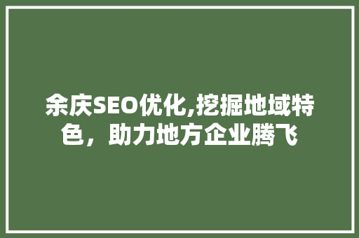 余庆SEO优化,挖掘地域特色，助力地方企业腾飞 余庆SEO优化,挖掘地域特色，助力地方企业腾飞 头条优化