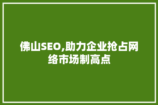 佛山SEO,助力企业抢占网络市场制高点