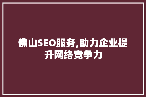 佛山SEO服务,助力企业提升网络竞争力 佛山SEO服务,助力企业提升网络竞争力 AI技术学习