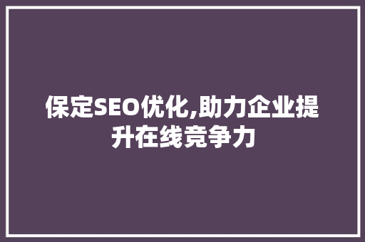 保定SEO优化,助力企业提升在线竞争力 保定SEO优化,助力企业提升在线竞争力 网站优化