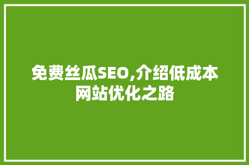 免费丝瓜SEO,介绍低成本网站优化之路 免费丝瓜SEO,介绍低成本网站优化之路 百度算法