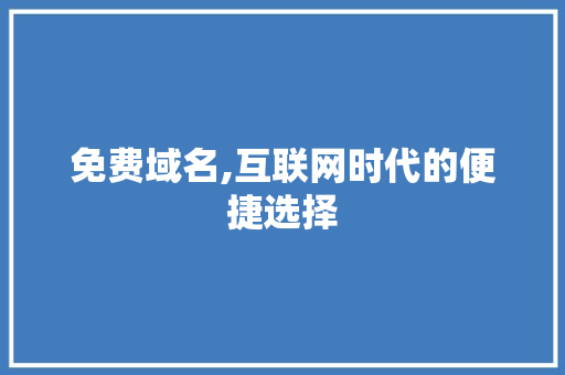 免费域名,互联网时代的便捷选择 免费域名,互联网时代的便捷选择 百度算法
