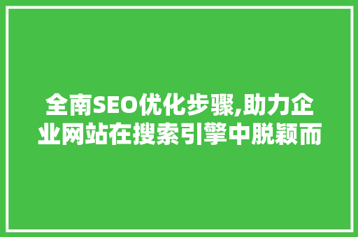 全南SEO优化步骤,助力企业网站在搜索引擎中脱颖而出 全南SEO优化步骤,助力企业网站在搜索引擎中脱颖而出 百度算法