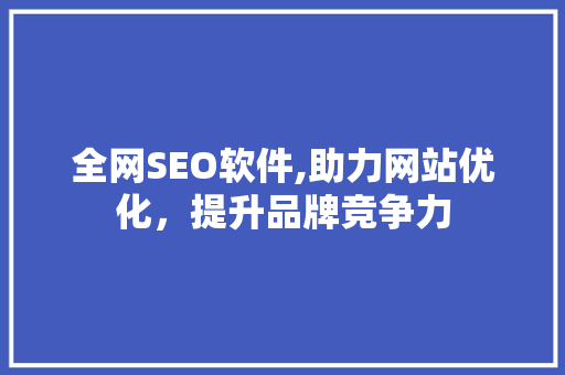全网SEO软件,助力网站优化，提升品牌竞争力