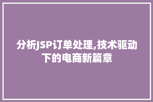 分析JSP订单处理,技术驱动下的电商新篇章
