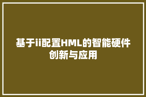 基于ii配置HML的智能硬件创新与应用
