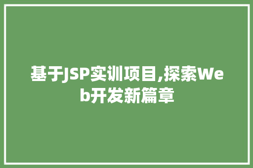 基于JSP实训项目,探索Web开发新篇章 基于JSP实训项目,探索Web开发新篇章 头条优化