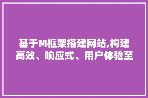 基于M框架搭建网站,构建高效、响应式、用户体验至上的互联网平台 基于M框架搭建网站,构建高效、响应式、用户体验至上的互联网平台 小程序开发