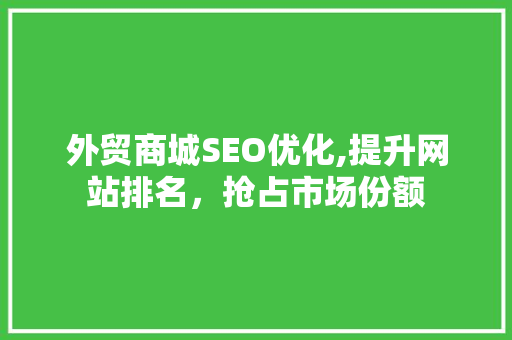 外贸商城SEO优化,提升网站排名，抢占市场份额 外贸商城SEO优化,提升网站排名，抢占市场份额 AI技术学习