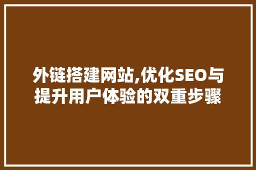 外链搭建网站,优化SEO与提升用户体验的双重步骤 外链搭建网站,优化SEO与提升用户体验的双重步骤 网站开发