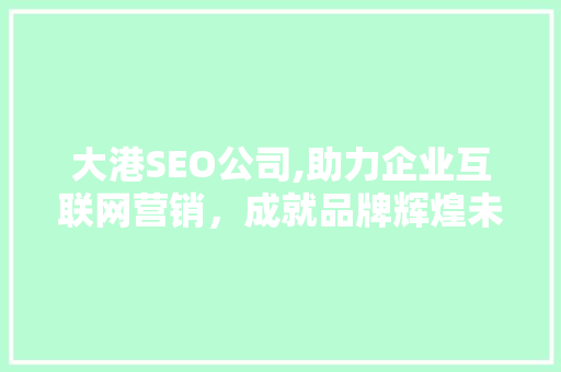 大港SEO公司,助力企业互联网营销，成就品牌辉煌未来