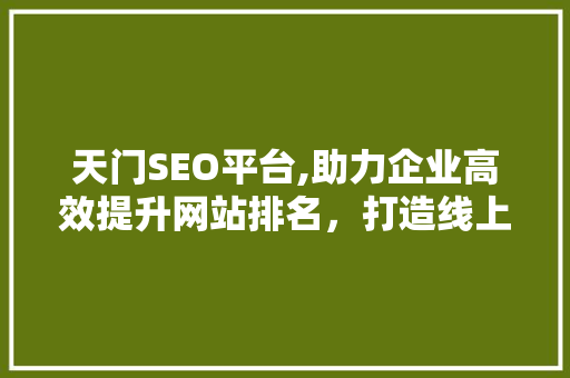 天门SEO平台,助力企业高效提升网站排名，打造线上核心竞争力