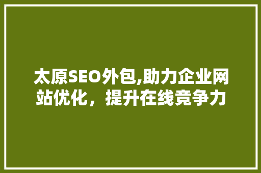太原SEO外包,助力企业网站优化，提升在线竞争力