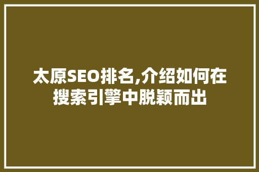太原SEO排名,介绍如何在搜索引擎中脱颖而出 太原SEO排名,介绍如何在搜索引擎中脱颖而出 头条优化