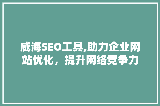 威海SEO工具,助力企业网站优化，提升网络竞争力