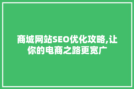 商城网站SEO优化攻略,让你的电商之路更宽广 商城网站SEO优化攻略,让你的电商之路更宽广 搜狗优化