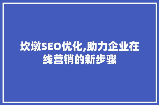 坎墩SEO优化,助力企业在线营销的新步骤 坎墩SEO优化,助力企业在线营销的新步骤 英文谷歌算法