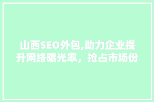 山西SEO外包,助力企业提升网络曝光率，抢占市场份额