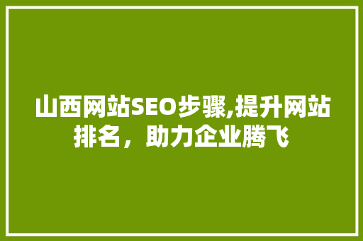 山西网站SEO步骤,提升网站排名，助力企业腾飞 山西网站SEO步骤,提升网站排名，助力企业腾飞 小程序开发