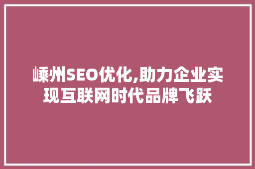 嵊州SEO优化,助力企业实现互联网时代品牌飞跃 嵊州SEO优化,助力企业实现互联网时代品牌飞跃 seo技术