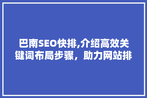 巴南SEO快排,介绍高效关键词布局步骤，助力网站排名攀升