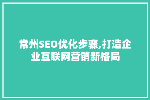 常州SEO优化步骤,打造企业互联网营销新格局 常州SEO优化步骤,打造企业互联网营销新格局 网站优化